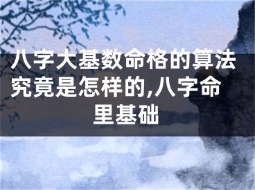 八字大基数命格的算法究竟是怎样的,八字命里基础