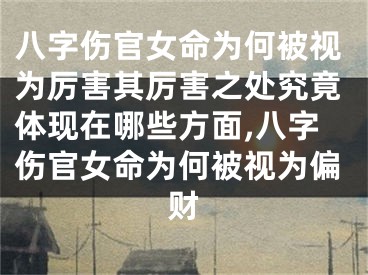 八字伤官女命为何被视为厉害其厉害之处究竟体现在哪些方面,八字伤官女命为何被视为偏财