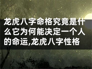 龙虎八字命格究竟是什么它为何能决定一个人的命运,龙虎八字性格