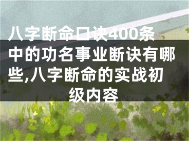 八字断命口诀400条中的功名事业断诀有哪些,八字断命的实战初级内容