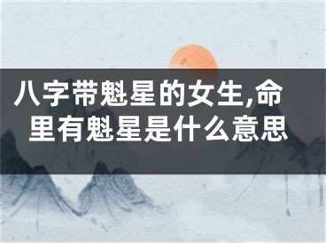 八字带魁星的女生,命里有魁星是什么意思