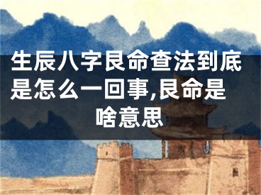 生辰八字艮命查法到底是怎么一回事,艮命是啥意思