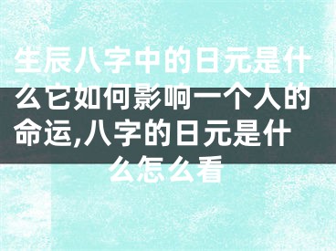 生辰八字中的日元是什么它如何影响一个人的命运,八字的日元是什么怎么看