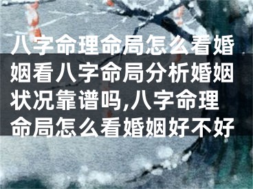 八字命理命局怎么看婚姻看八字命局分析婚姻状况靠谱吗,八字命理命局怎么看婚姻好不好