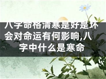 八字命格清寒是好是坏会对命运有何影响,八字中什么是寒命