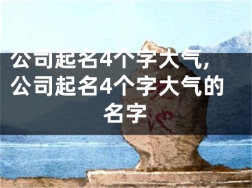 公司起名4个字大气,公司起名4个字大气的名字
