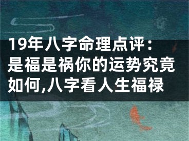19年八字命理点评：是福是祸你的运势究竟如何,八字看人生福禄