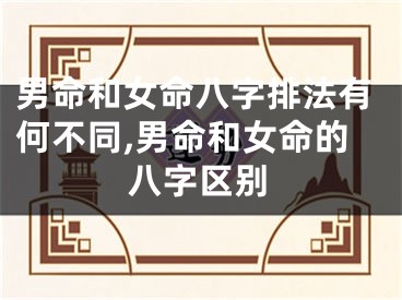 男命和女命八字排法有何不同,男命和女命的八字区别