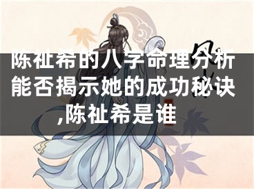 陈祉希的八字命理分析能否揭示她的成功秘诀,陈祉希是谁