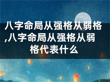 八字命局从强格从弱格,八字命局从强格从弱格代表什么