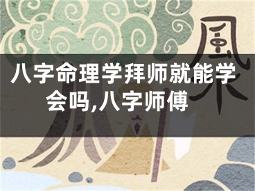八字命理学拜师就能学会吗,八字师傅