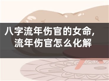八字流年伤官的女命,流年伤官怎么化解