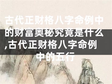 古代正财格八字命例中的财富奥秘究竟是什么,古代正财格八字命例中的五行