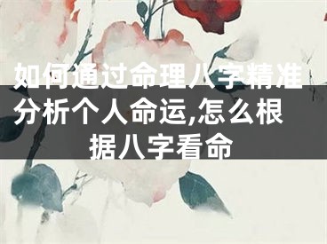 如何通过命理八字精准分析个人命运,怎么根据八字看命
