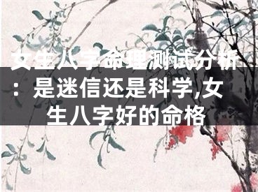 女生八字命理测试分析：是迷信还是科学,女生八字好的命格