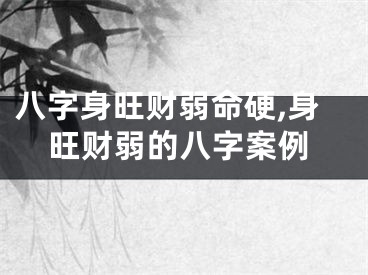 八字身旺财弱命硬,身旺财弱的八字案例