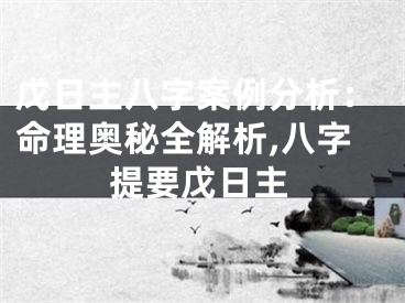 戊日主八字案例分析：命理奥秘全解析,八字提要戊日主