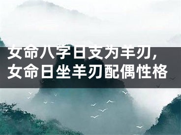 女命八字日支为羊刃,女命日坐羊刃配偶性格
