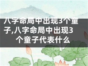 八字命局中出现3个童子,八字命局中出现3个童子代表什么