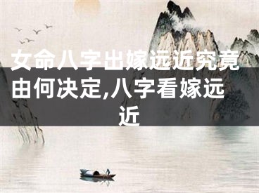 女命八字出嫁远近究竟由何决定,八字看嫁远近