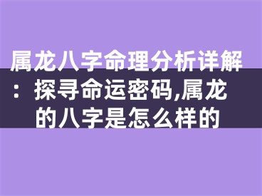 属龙八字命理分析详解：探寻命运密码,属龙的八字是怎么样的