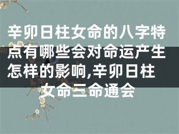 辛卯日柱女命的八字特点有哪些会对命运产生怎样的影响,辛卯日柱女命三命通会