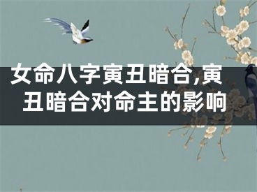 女命八字寅丑暗合,寅丑暗合对命主的影响