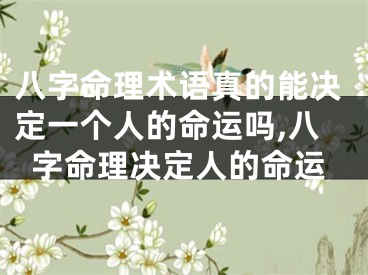 八字命理术语真的能决定一个人的命运吗,八字命理决定人的命运