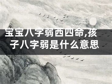 宝宝八字弱西四命,孩子八字弱是什么意思