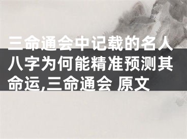三命通会中记载的名人八字为何能精准预测其命运,三命通会 原文