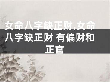 女命八字缺正财,女命八字缺正财 有偏财和正官