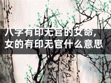 八字有印无官的女命,女的有印无官什么意思