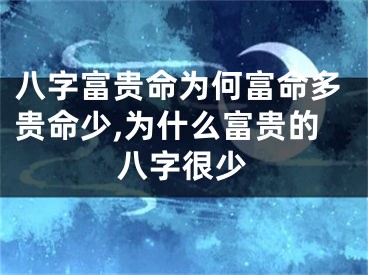 八字富贵命为何富命多贵命少,为什么富贵的八字很少