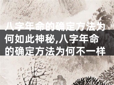 八字年命的确定方法为何如此神秘,八字年命的确定方法为何不一样