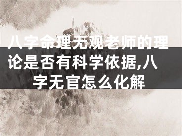 八字命理无观老师的理论是否有科学依据,八字无官怎么化解
