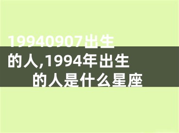 19940907出生的人,1994年出生的人是什么星座