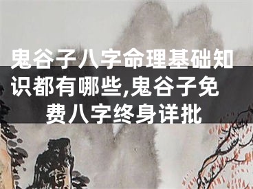 鬼谷子八字命理基础知识都有哪些,鬼谷子免费八字终身详批