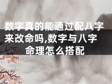 数字真的能通过配八字来改命吗,数字与八字命理怎么搭配