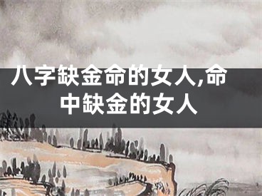 八字缺金命的女人,命中缺金的女人