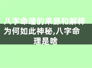 八字命理的来源和解释为何如此神秘,八字命理是啥