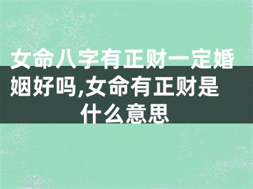 女命八字有正财一定婚姻好吗,女命有正财是什么意思