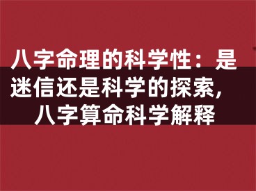 八字命理的科学性：是迷信还是科学的探索,八字算命科学解释