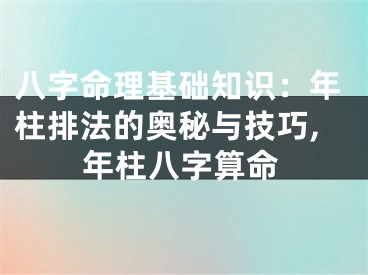 八字命理基础知识：年柱排法的奥秘与技巧,年柱八字算命
