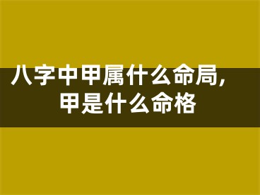 八字中甲属什么命局,甲是什么命格