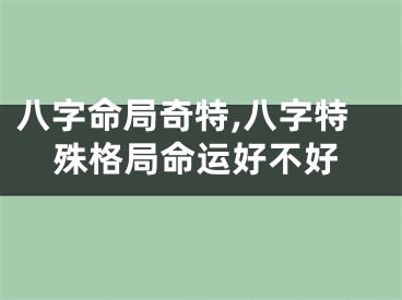 八字命局奇特,八字特殊格局命运好不好