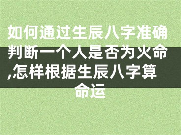 如何通过生辰八字准确判断一个人是否为火命,怎样根据生辰八字算命运