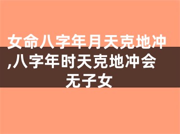 女命八字年月天克地冲,八字年时天克地冲会无子女