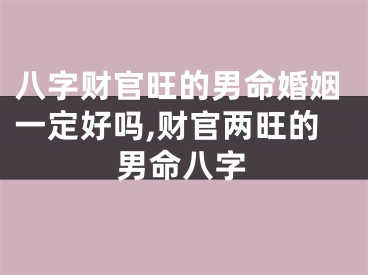 八字财官旺的男命婚姻一定好吗,财官两旺的男命八字