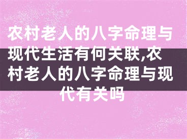 农村老人的八字命理与现代生活有何关联,农村老人的八字命理与现代有关吗