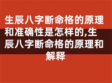 生辰八字断命格的原理和准确性是怎样的,生辰八字断命格的原理和解释